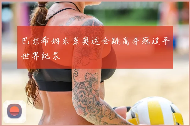 巴尔希姆东京奥运会跳高夺冠追平世界纪录