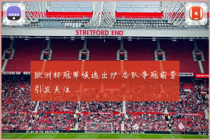 欧洲杯冠军候选出炉 各队争冠前景引发关注