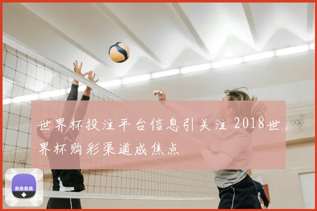 世界杯投注平台信息引关注 2018世界杯购彩渠道成焦点