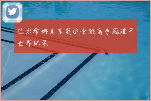 巴尔希姆东京奥运会跳高夺冠追平世界纪录