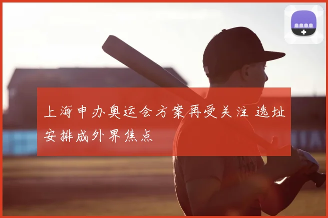 上海申办奥运会方案再受关注 选址安排成外界焦点