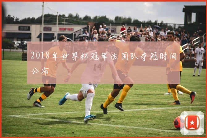 2018年世界杯冠军法国队夺冠时间公布