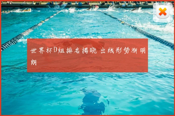 世界杯D组排名揭晓 出线形势渐明朗