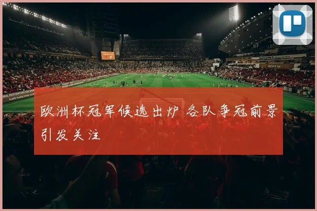 欧洲杯冠军候选出炉 各队争冠前景引发关注