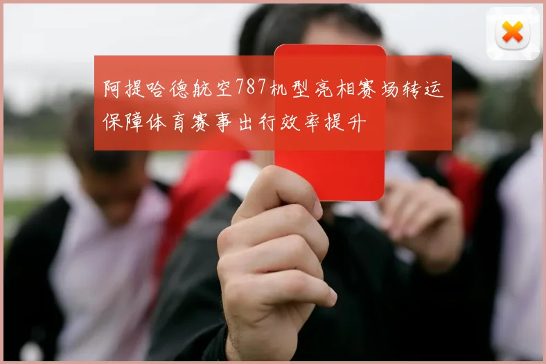 阿提哈德航空787机型亮相赛场转运保障体育赛事出行效率提升