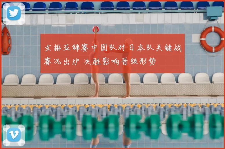 女排亚锦赛中国队对日本队关键战赛况出炉 决胜影响晋级形势