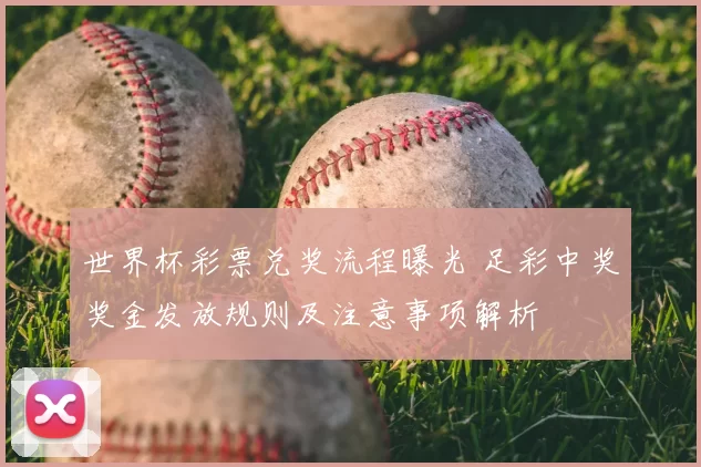 世界杯彩票兑奖流程曝光 足彩中奖奖金发放规则及注意事项解析