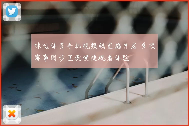 咪咕体育手机视频线直播开启 多项赛事同步呈现便捷观看体验