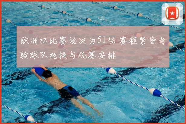 欧洲杯比赛场次为51场 赛程紧密考验球队轮换与观赛安排