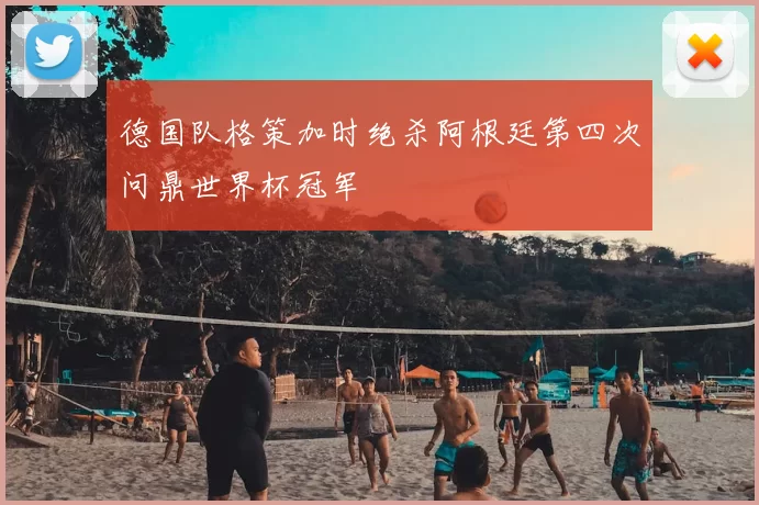 德国队格策加时绝杀阿根廷第四次问鼎世界杯冠军