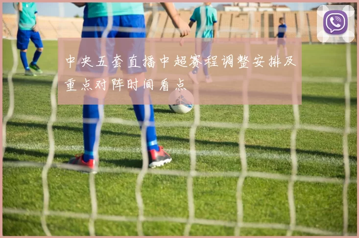 中央五套直播中超赛程调整安排及重点对阵时间看点