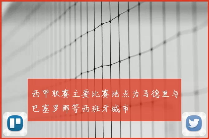 西甲联赛主要比赛地点为马德里与巴塞罗那等西班牙城市