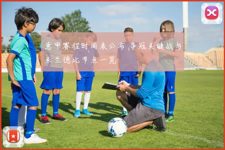 意甲赛程时间表公布 争冠关键战与米兰德比节点一览