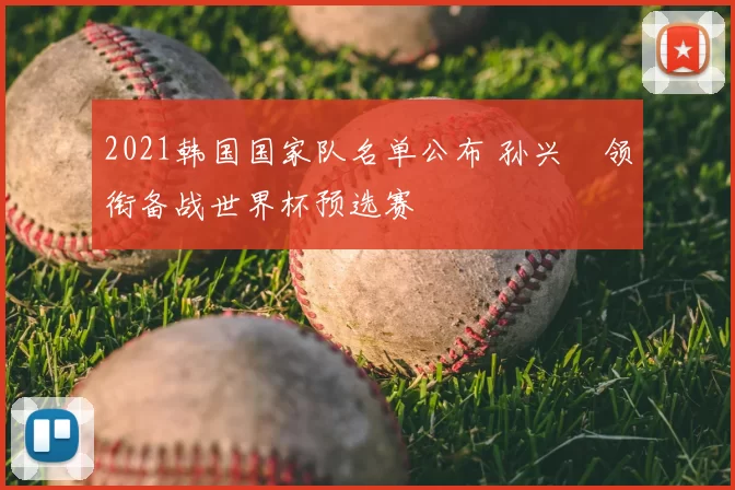 2021韩国国家队名单公布 孙兴慜领衔备战世界杯预选赛