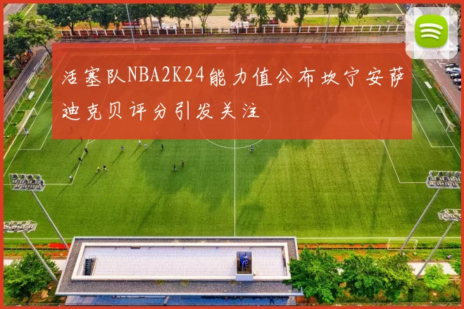 活塞队NBA2K24能力值公布坎宁安萨迪克贝评分引发关注