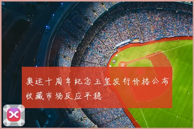 奥运十周年纪念玉玺发行价格公布收藏市场反应平稳
