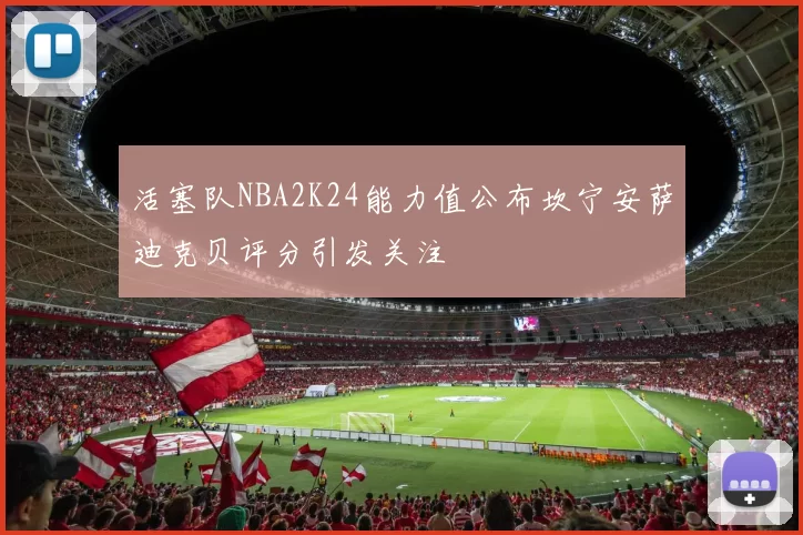 活塞队NBA2K24能力值公布坎宁安萨迪克贝评分引发关注