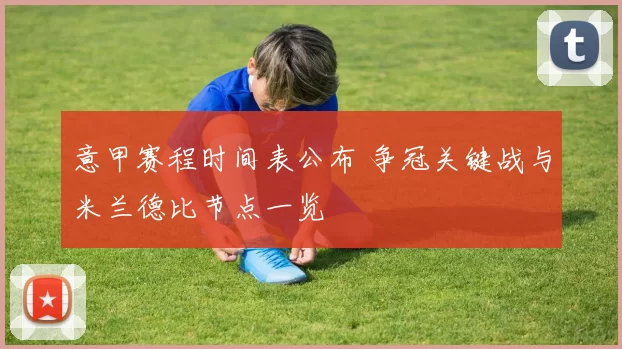 意甲赛程时间表公布 争冠关键战与米兰德比节点一览