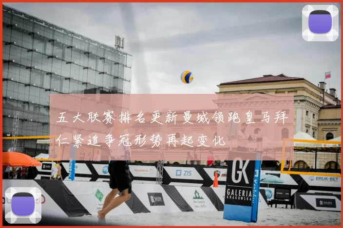 五大联赛排名更新曼城领跑皇马拜仁紧追争冠形势再起变化