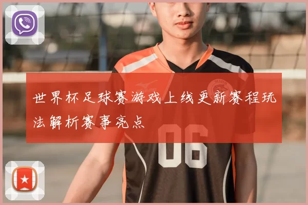 世界杯足球赛游戏上线更新赛程玩法解析赛事亮点