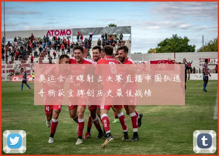 奥运会飞碟射击决赛直播中国队选手斩获金牌创历史最佳战绩