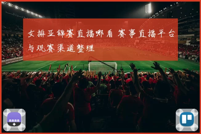 女排亚锦赛直播哪看 赛事直播平台与观赛渠道整理