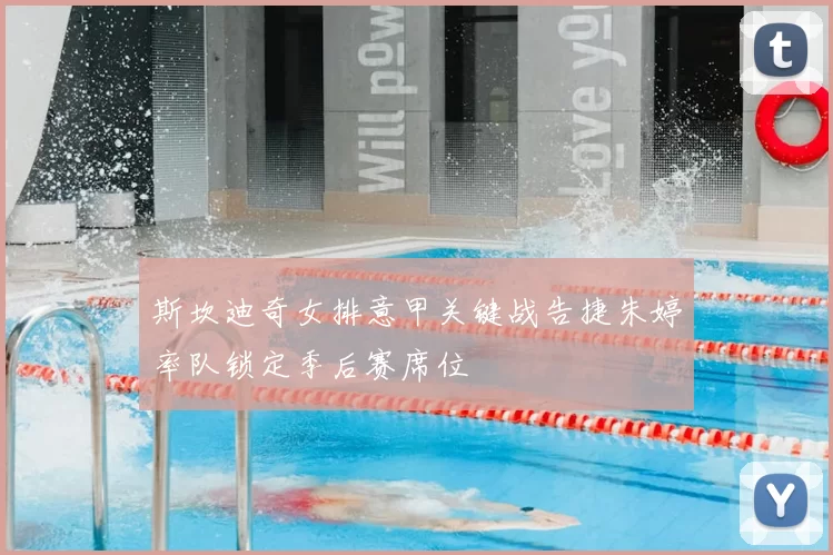 斯坎迪奇女排意甲关键战告捷朱婷率队锁定季后赛席位