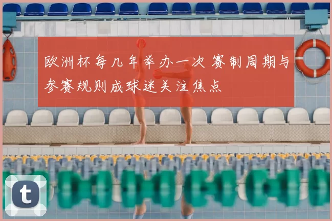 欧洲杯每几年举办一次 赛制周期与参赛规则成球迷关注焦点