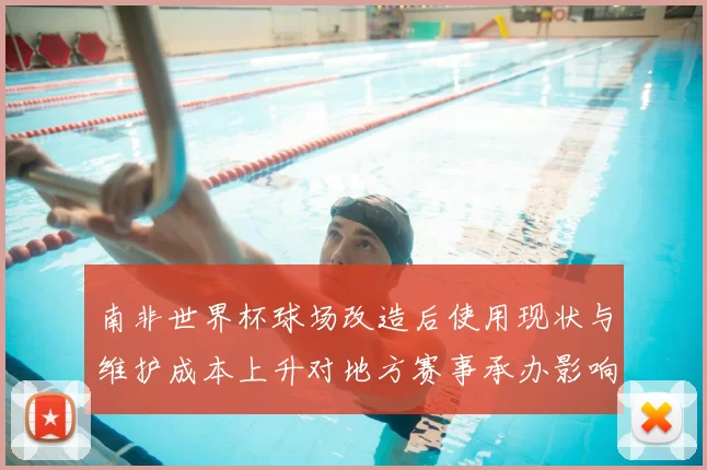 南非世界杯球场改造后使用现状与维护成本上升对地方赛事承办影响