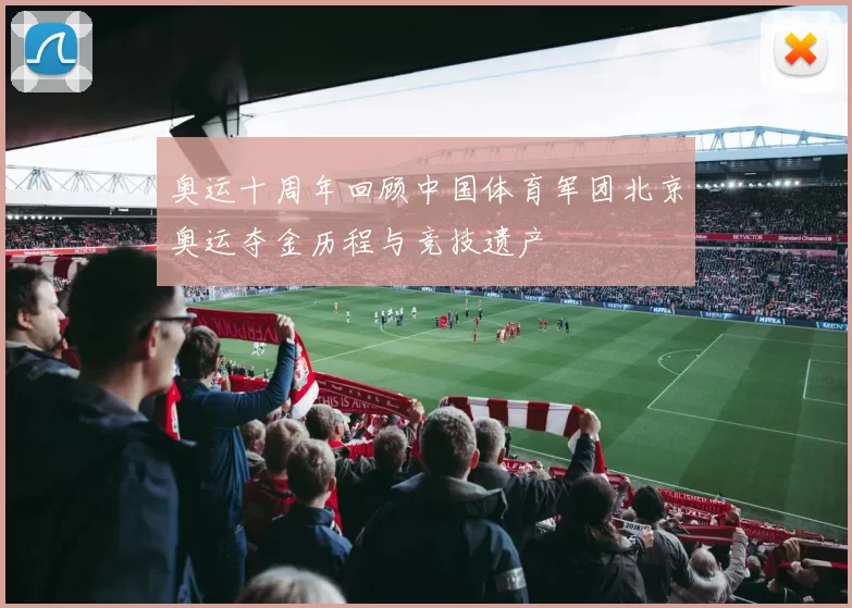 奥运十周年回顾中国体育军团北京奥运夺金历程与竞技遗产