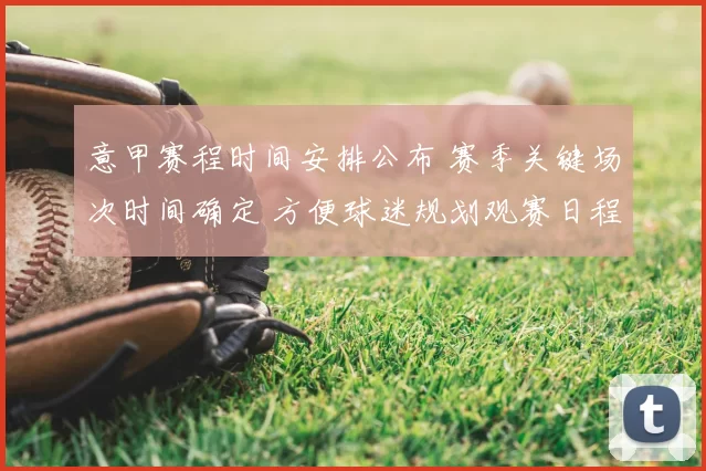 意甲赛程时间安排公布 赛季关键场次时间确定 方便球迷规划观赛日程