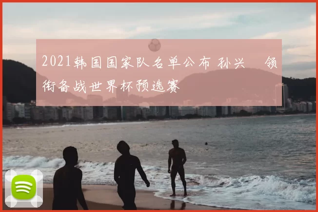 2021韩国国家队名单公布 孙兴慜领衔备战世界杯预选赛