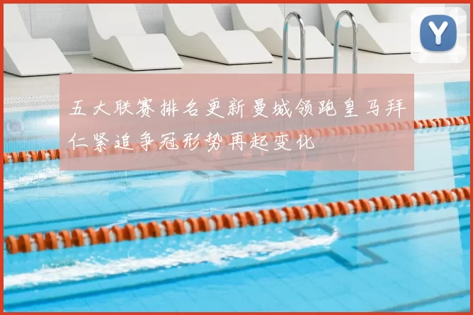 五大联赛排名更新曼城领跑皇马拜仁紧追争冠形势再起变化