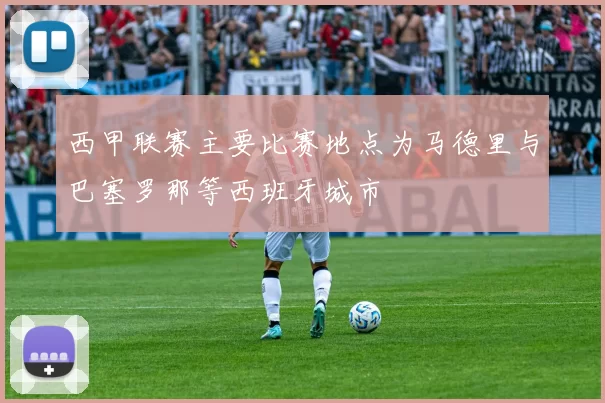 西甲联赛主要比赛地点为马德里与巴塞罗那等西班牙城市